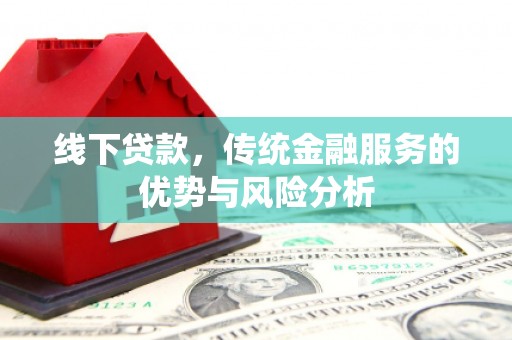 万荣线下贷款，传统金融服务的优势与风险分析