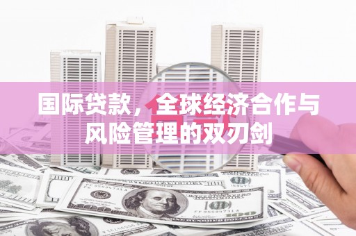 万荣国际贷款，全球经济合作与风险管理的双刃剑