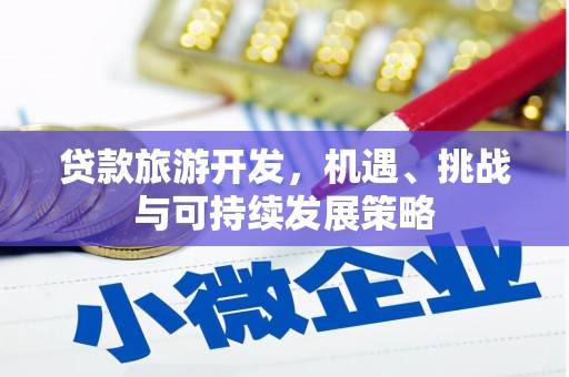 万荣贷款旅游开发，机遇、挑战与可持续发展策略