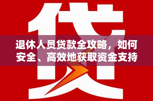 万荣退休人员贷款全攻略，如何安全、高效地获取资金支持