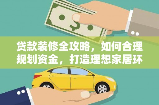万荣贷款装修全攻略，如何合理规划资金，打造理想家居环境