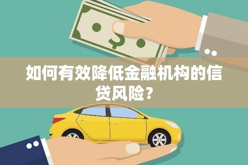 万荣如何有效降低金融机构的信贷风险？