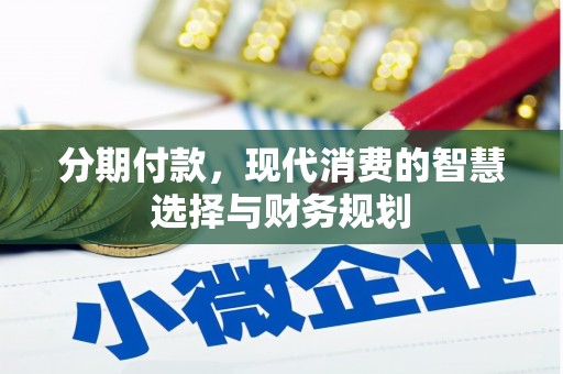 万荣分期付款，现代消费的智慧选择与财务规划