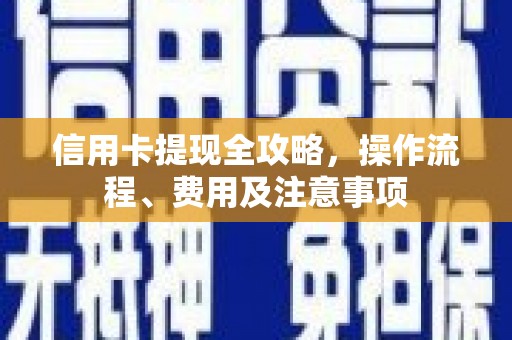 万荣信用卡提现全攻略，操作流程、费用及注意事项