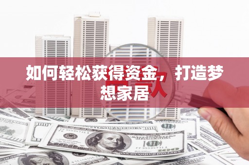 万荣如何轻松获得资金，打造梦想家居