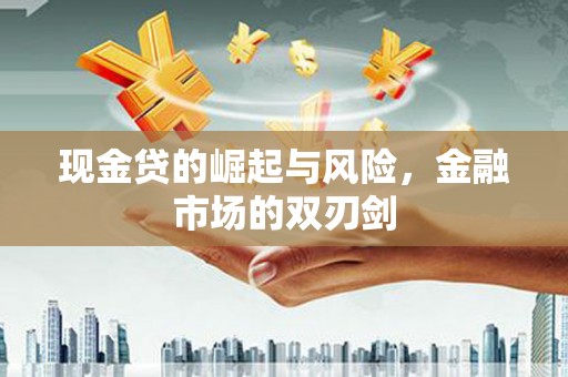 万荣现金贷的崛起与风险，金融市场的双刃剑