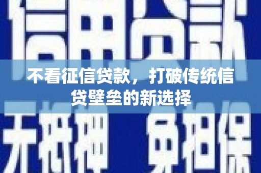 万荣不看征信贷款，打破传统信贷壁垒的新选择