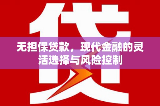万荣无担保贷款，现代金融的灵活选择与风险控制