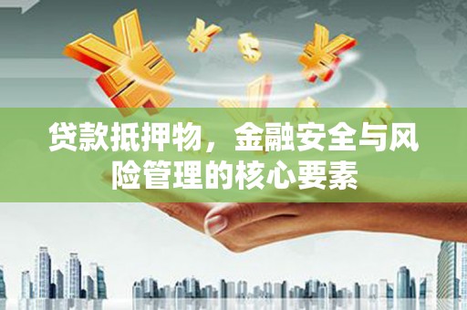 万荣贷款抵押物，金融安全与风险管理的核心要素