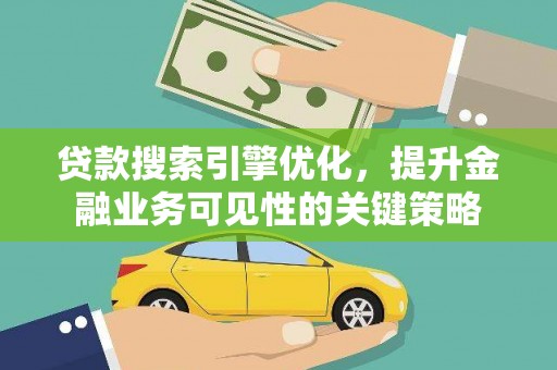 万荣贷款搜索引擎优化，提升金融业务可见性的关键策略