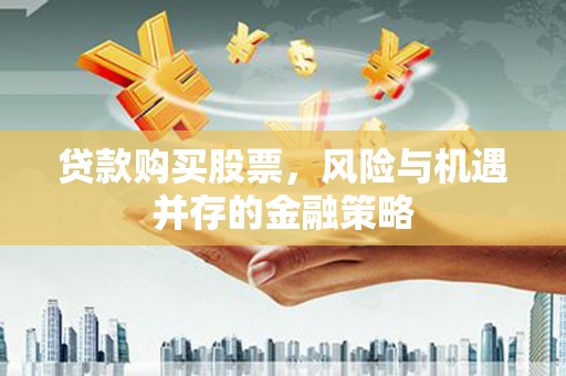 万荣贷款购买股票，风险与机遇并存的金融策略