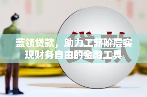 万荣蓝领贷款，助力工薪阶层实现财务自由的金融工具