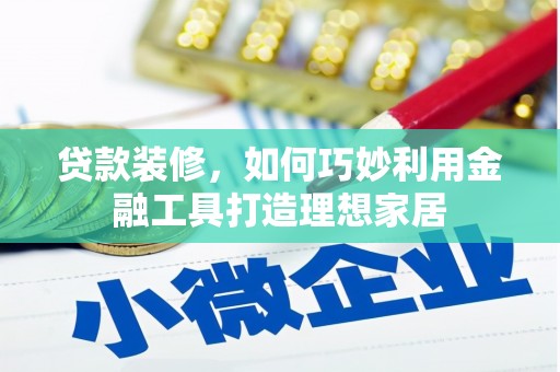 万荣贷款装修，如何巧妙利用金融工具打造理想家居