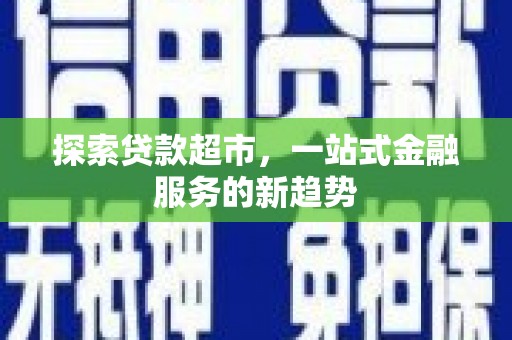 万荣探索贷款超市，一站式金融服务的新趋势