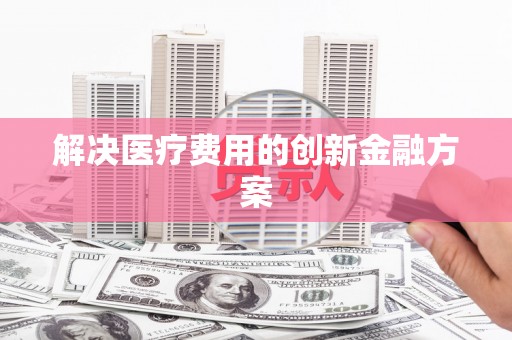 万荣解决医疗费用的创新金融方案
