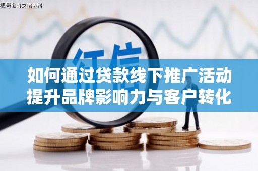 万荣如何通过贷款线下推广活动提升品牌影响力与客户转化率