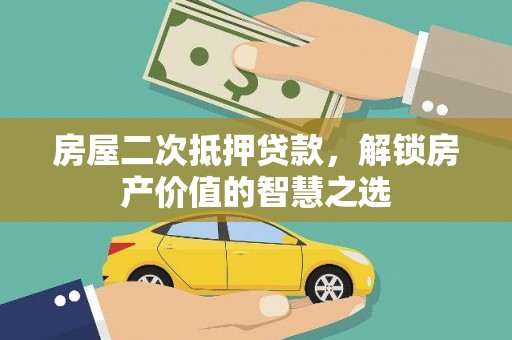 万荣房屋二次抵押贷款，解锁房产价值的智慧之选