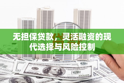 万荣无担保贷款，灵活融资的现代选择与风险控制
