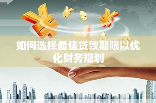 万荣如何选择最佳贷款期限以优化财务规划