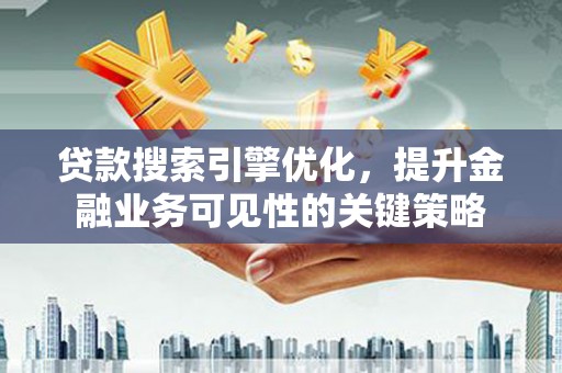 万荣贷款搜索引擎优化，提升金融业务可见性的关键策略