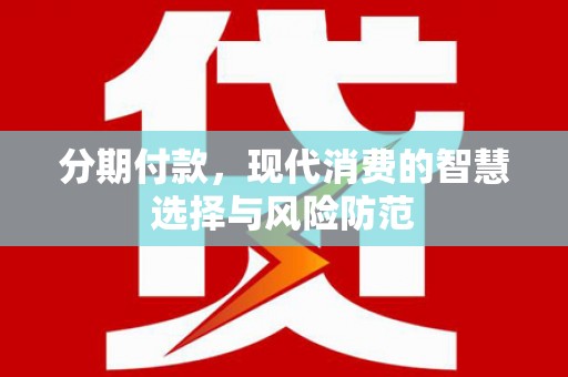 万荣分期付款，现代消费的智慧选择与风险防范