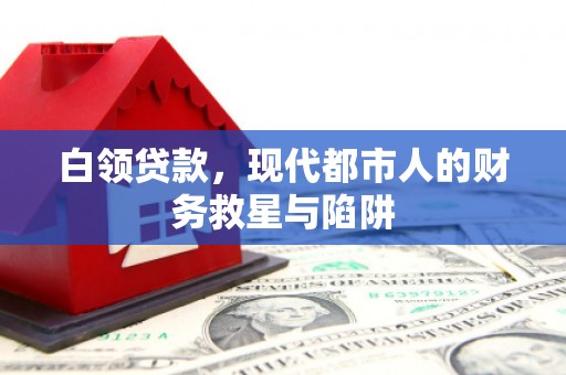 万荣白领贷款，现代都市人的财务救星与陷阱