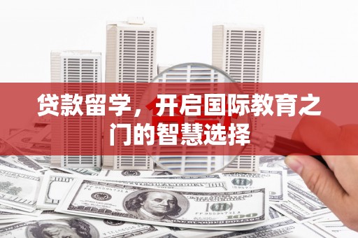 万荣贷款留学，开启国际教育之门的智慧选择
