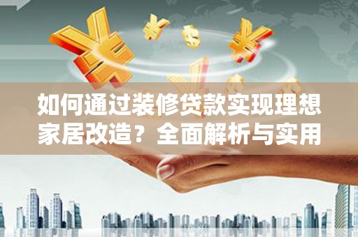 万荣如何通过装修贷款实现理想家居改造？全面解析与实用指南