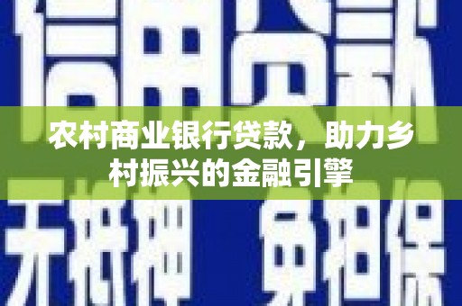 万荣农村商业银行贷款，助力乡村振兴的金融引擎