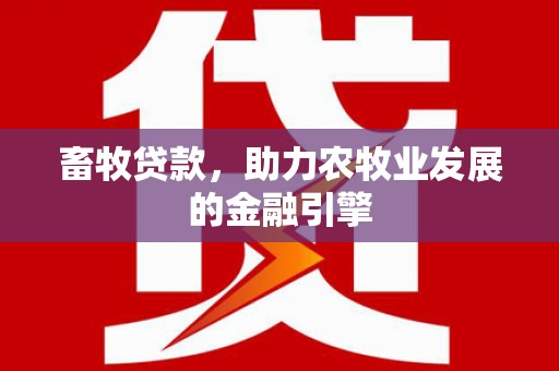 万荣畜牧贷款，助力农牧业发展的金融引擎