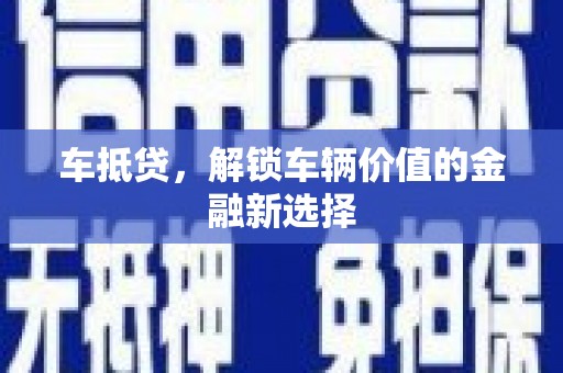 万荣车抵贷，解锁车辆价值的金融新选择