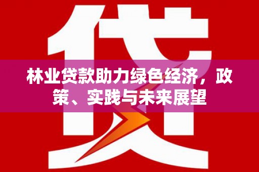 万荣林业贷款助力绿色经济，政策、实践与未来展望