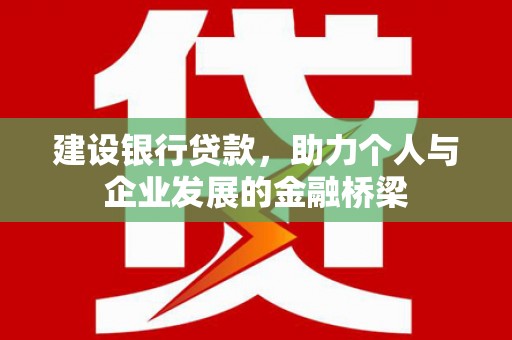 万荣建设银行贷款，助力个人与企业发展的金融桥梁