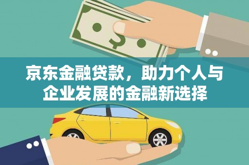 万荣京东金融贷款，助力个人与企业发展的金融新选择