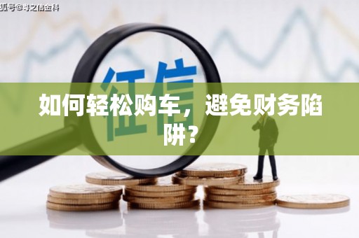 万荣如何轻松购车，避免财务陷阱？