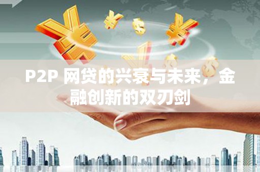 万荣P2P 网贷的兴衰与未来，金融创新的双刃剑