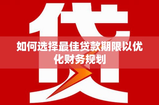 万荣如何选择最佳贷款期限以优化财务规划