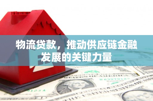 万荣物流贷款，推动供应链金融发展的关键力量
