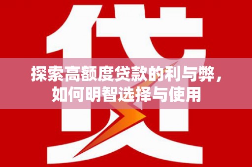 万荣探索高额度贷款的利与弊，如何明智选择与使用