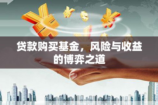 万荣贷款购买基金，风险与收益的博弈之道