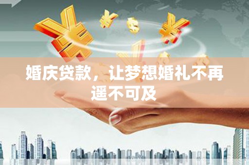 万荣婚庆贷款，让梦想婚礼不再遥不可及