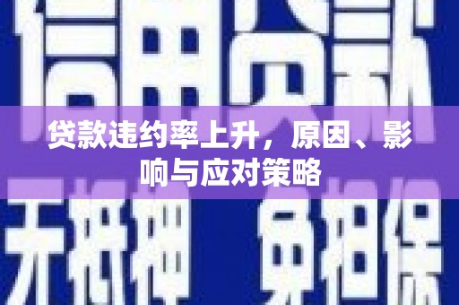 万荣贷款违约率上升，原因、影响与应对策略