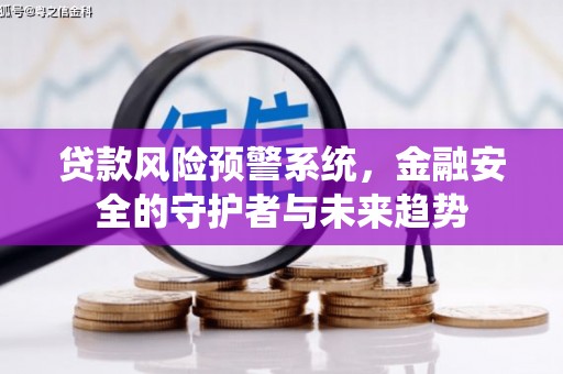 万荣贷款风险预警系统，金融安全的守护者与未来趋势