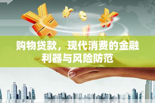 万荣购物贷款，现代消费的金融利器与风险防范