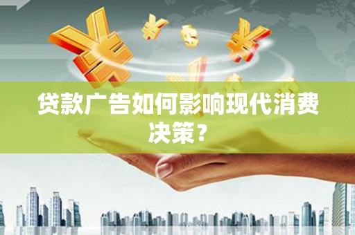 万荣贷款广告如何影响现代消费决策？