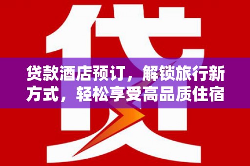 万荣贷款酒店预订，解锁旅行新方式，轻松享受高品质住宿