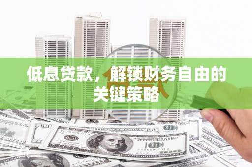 万荣低息贷款，解锁财务自由的关键策略