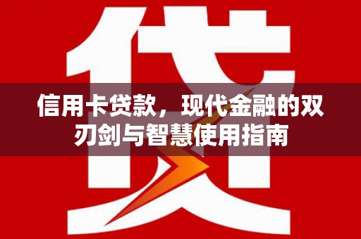 万荣信用卡贷款，现代金融的双刃剑与智慧使用指南
