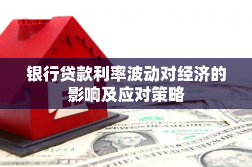 万荣银行贷款利率波动对经济的影响及应对策略