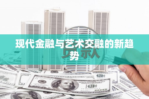 万荣现代金融与艺术交融的新趋势